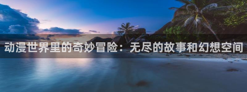 动漫屋下载：动漫世界里的奇妙冒险：无尽的故事和幻想空间